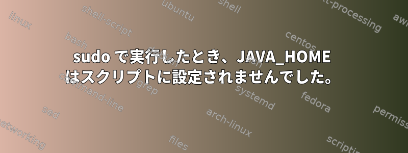 sudo で実行したとき、JAVA_HOME はスクリプトに設定されませんでした。