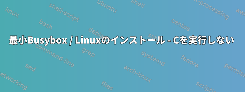 最小Busybox / Linuxのインストール - Cを実行しない