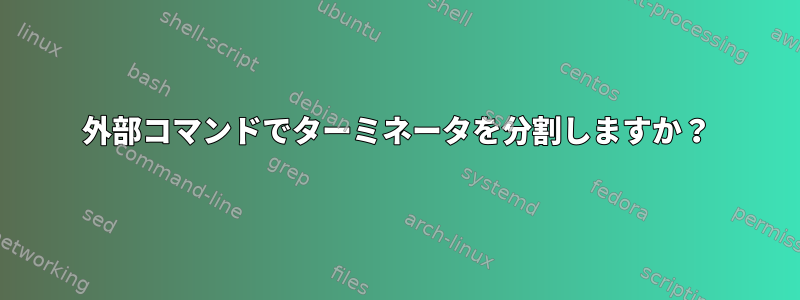 外部コマンドでターミネータを分割しますか？