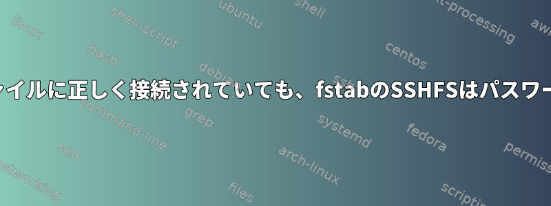 ユーザーがキーファイルに正しく接続されていても、fstabのSSHFSはパスワードを要求します。