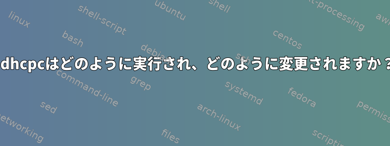 udhcpcはどのように実行され、どのように変更されますか？