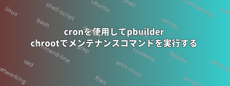 cronを使用してpbuilder chrootでメンテナンスコマンドを実行する