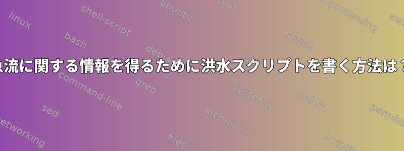 急流に関する情報を得るために洪水スクリプトを書く方法は？