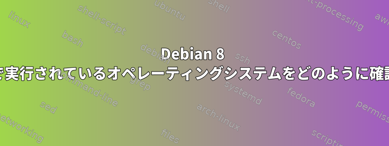 Debian 8 64ビットVPSで実行されているオペレーティングシステムをどのように確認できますか？