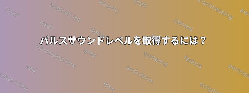 パルスサウンドレベルを取得するには？