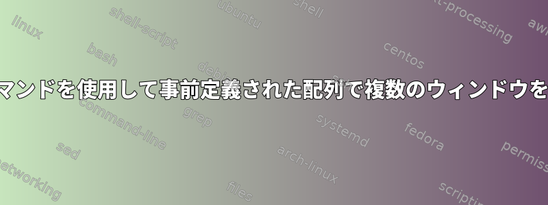 単一のコマンドを使用して事前定義された配列で複数のウィンドウを開く方法