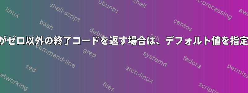 コマンドがゼロ以外の終了コードを返す場合は、デフォルト値を指定します。