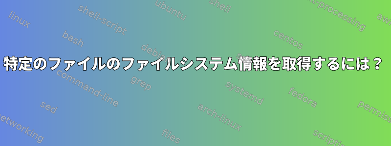 特定のファイルのファイルシステム情報を取得するには？