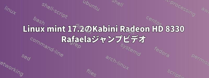 Linux mint 17.2のKabini Radeon HD 8330 Rafaelaジャンプビデオ