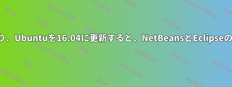 ドライバの問題により、Ubuntuを16.04に更新すると、NetBeansとEclipseの動作が停止します。