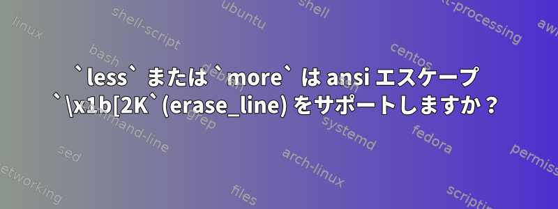 `less` または `more` は ansi エスケープ `\x1b[2K`(erase_line) をサポートしますか？