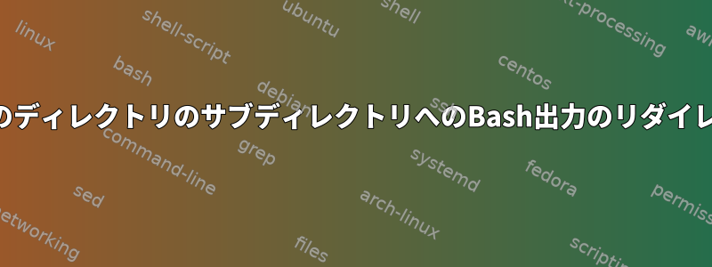 現在のディレクトリのサブディレクトリへのBash出力のリダイレクト