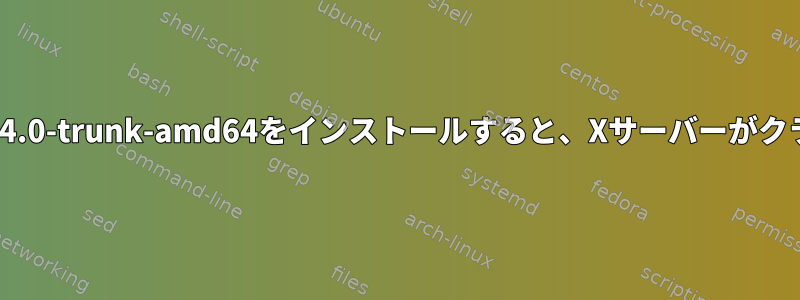 Linuxカーネル4.4.0-trunk-amd64をインストールすると、Xサーバーがクラッシュします。