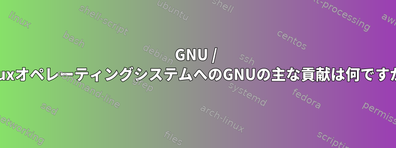 GNU / LinuxオペレーティングシステムへのGNUの主な貢献は何ですか？