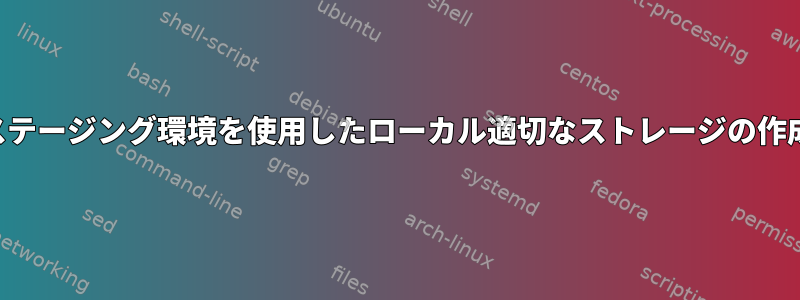 ステージング環境を使用したローカル適切なストレージの作成