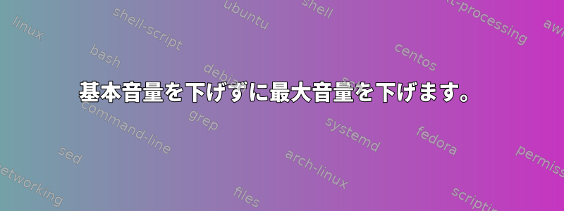 基本音量を下げずに最大音量を下げます。