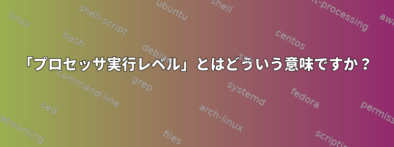 「プロセッサ実行レベル」とはどういう意味ですか？