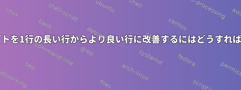 bashスクリプトを1行の長い行からより良い行に改善するにはどうすればよいですか？