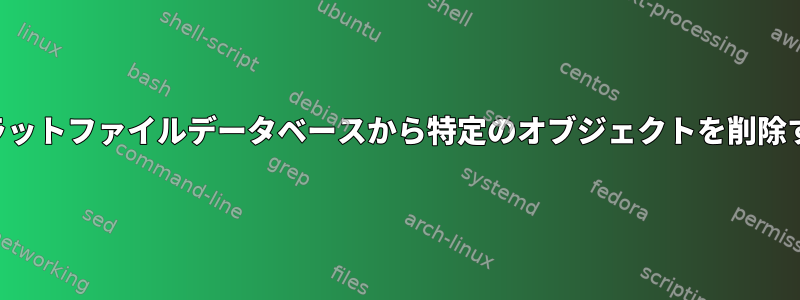 フラットファイルデータベースから特定のオブジェクトを削除する