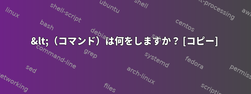 &lt;（コマンド）は何をしますか？ [コピー]