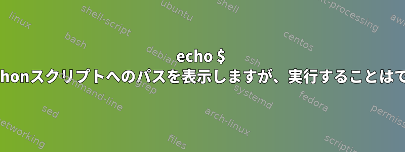 echo $ PATHはPythonスクリプトへのパスを表示しますが、実行することはできません。