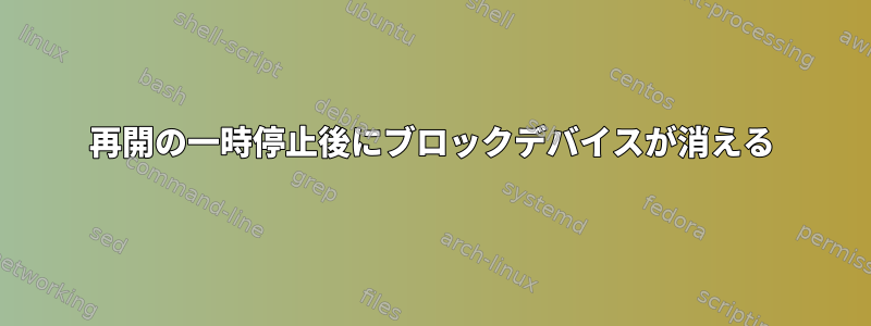 再開の一時停止後にブロックデバイスが消える