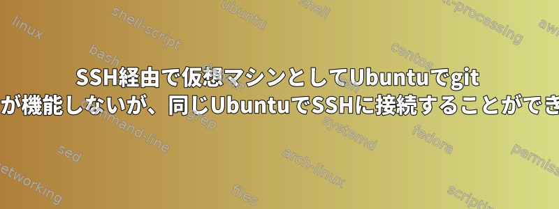 SSH経由で仮想マシンとしてUbuntuでgit pushが機能しないが、同じUbuntuでSSHに接続することができます