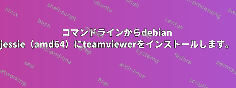 コマンドラインからdebian jessie（amd64）にteamviewerをインストールします。