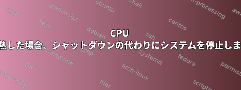 CPU が過熱した場合、シャットダウンの代わりにシステムを停止します。