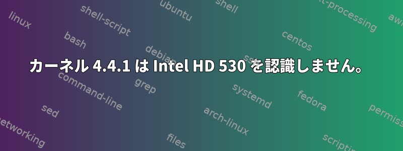 カーネル 4.4.1 は Intel HD 530 を認識しません。