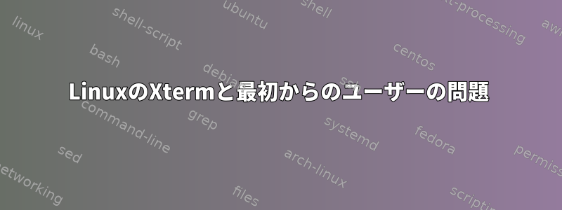 LinuxのXtermと最初からのユーザーの問題