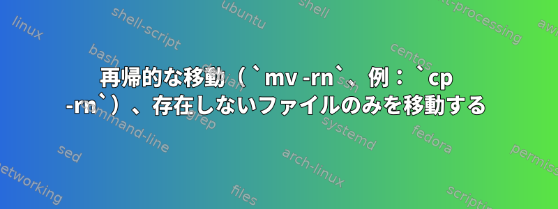 再帰的な移動（ `mv -rn`、例： `cp -rn`）、存在しないファイルのみを移動する