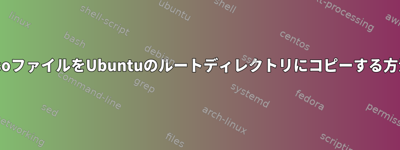 .isoファイルをUbuntuのルートディレクトリにコピーする方法