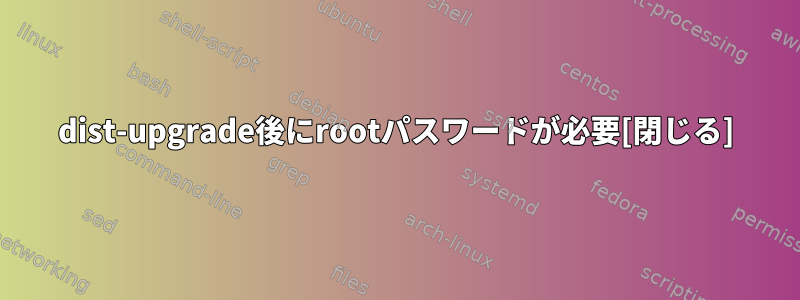 dist-upgrade後にrootパスワードが必要[閉じる]