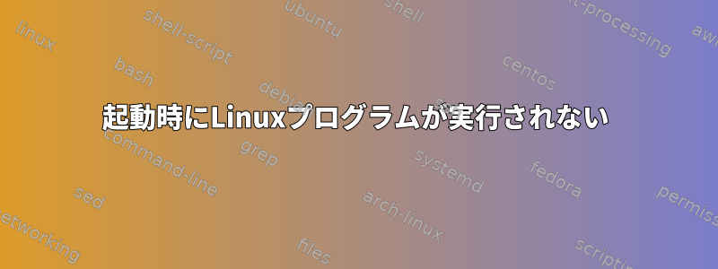 起動時にLinuxプログラムが実行されない