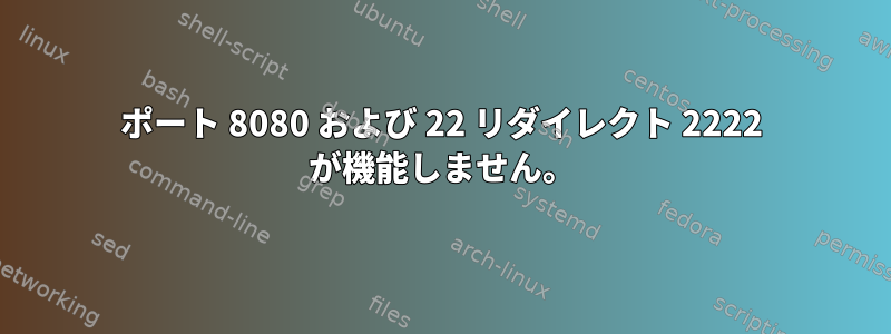 ポート 8080 および 22 リダイレクト 2222 が機能しません。