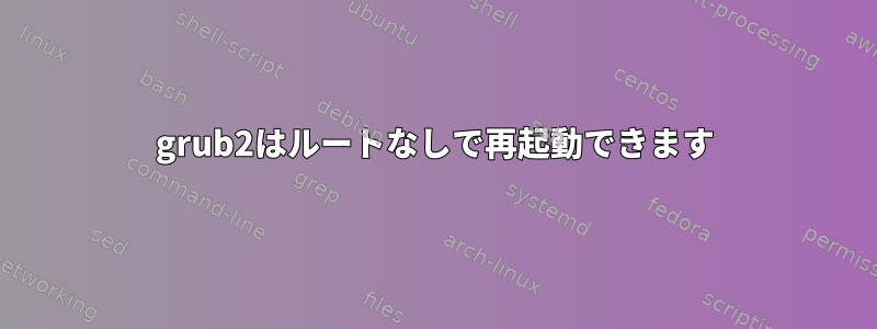 grub2はルートなしで再起動できます