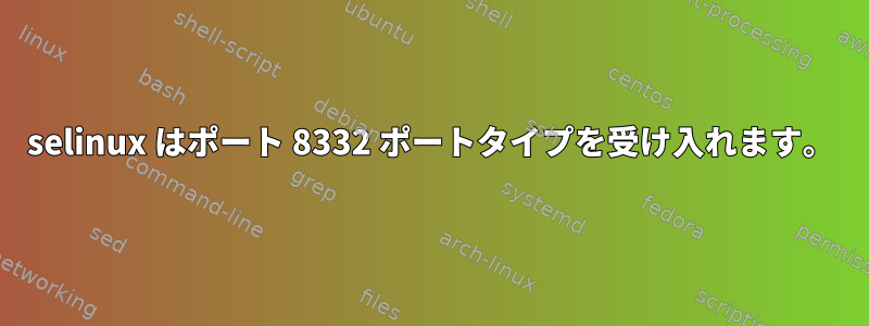 selinux はポート 8332 ポートタイプを受け入れます。