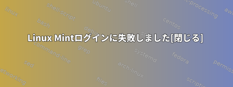 Linux Mintログインに失敗しました[閉じる]