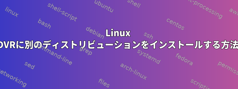 Linux DVRに別のディストリビューションをインストールする方法