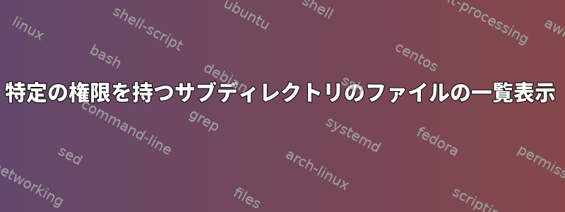 特定の権限を持つサブディレクトリのファイルの一覧表示