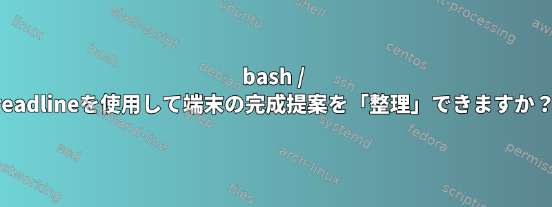 bash / readlineを使用して端末の完成提案を「整理」できますか？