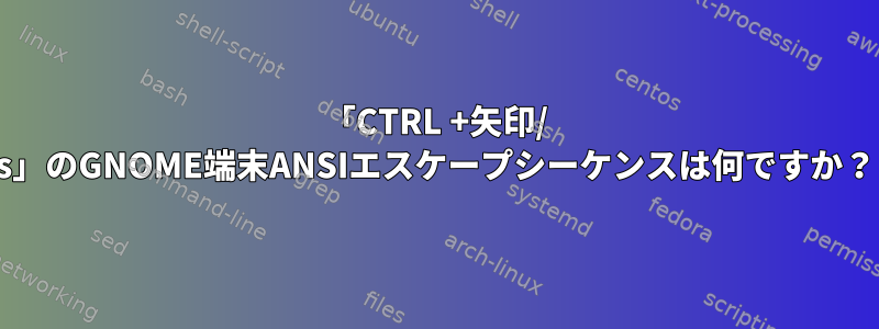 「CTRL +矢印/ s」のGNOME端末ANSIエスケープシーケンスは何ですか？