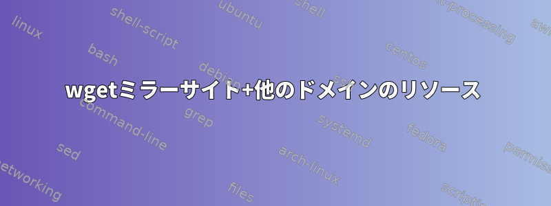 wgetミラーサイト+他のドメインのリソース