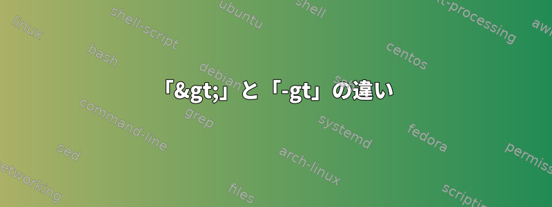 「&gt;」と「-gt」の違い