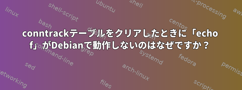 conntrackテーブルをクリアしたときに「echo f」がDebianで動作しないのはなぜですか？