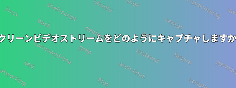 スクリーンビデオストリームをどのようにキャプチャしますか？