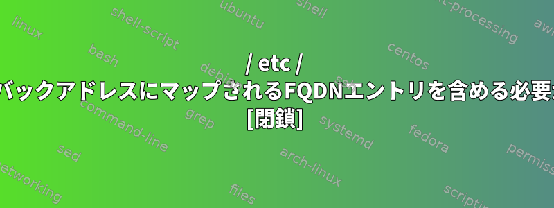 / etc / hostsにループバックアドレスにマップされるFQDNエントリを含める必要がありますか？ [閉鎖]