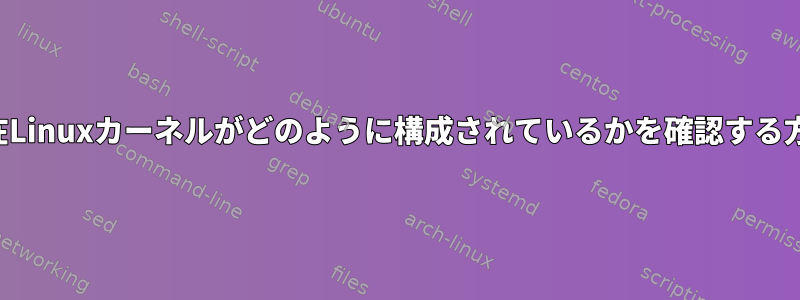 現在Linuxカーネルがどのように構成されているかを確認する方法