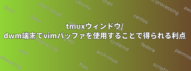 tmuxウィンドウ/ dwm端末でvimバッファを使用することで得られる利点